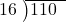  \setstretch{0.8} \begin{array}{rcc} \cline{2-3} \kern1em16& \kern-0.6em {\big)} \kern0.1em & \hspace{-1em}110 \\ \end{array}