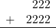 \begin{array}{rr} & 222 \\ + &   2222 \\ \hline \end{array}