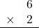 \begin{array}{rr} & 6 \\ \times &   2 \\ \hline \end{array}