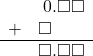  \begin{array}{rr} & \hspace{0.2em}0.\square\square \\ + & \square\color{white}.\square\square \\ \hline & \square.\square\square \end{array}