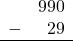 \begin{array}{rr} & 990 \\ - & 29 \\ \hline \end{array}