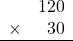 \begin{array}{rr} & 120   \\ \times &  30 \\ \hline \end{array}