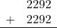 \begin{array}{rr} & 2292 \\ + &   2292 \\ \hline \end{array}