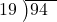  \setstretch{0.8} \begin{array}{rcc} \cline{2-3} \kern1em19& \kern-0.6em {\big)} \kern0.1em & \hspace{-1em}94 \\ \end{array}