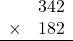 \begin{array}{rr} & 342   \\ \times &  182 \\ \hline \end{array}