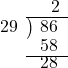  \setstretch{0.8} \begin{array}{rcc} \ &\ &\hspace{-0.3em}2 \\ \cline{2-3} \kern1em29& \kern-0.6em {\big)} \kern0.1em & \hspace{-1em}86 \\ \ &\ &\hspace{-0.95em}58 \\ \cline{2-3} \ &\ &\hspace{-0.95em}28 \\ \end{array}