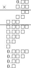  \setstretch{0.75} \begin{array}{rr} \color{white}\square.\square\color{black}\hspace{0.1em}0\hspace{0.1em}.\square\square \\ \times\color{white}\square.\square\color{black}\square.\square\square \\ \hline \color{white}\square.\square\square.\color{black}\square\square \\ \color{white}\square.\square\color{black}\square\textcolor{white}.\square\textcolor{white}\square \\ \square\textcolor{white}.\color{black}\square\square\color{white}.\square\square \\ \hline \square.\square\square\textcolor{white}.\square\square \\ \square.\square\square\textcolor{white}.\square\textcolor{white}\square \\ \square.\square\square\color{white}.\square\square \\ \square.\square\color{white}\square.\square\square \\ \square\color{white}.\square\square.\square\square \\ \hspace{0.1em}0\hspace{0.1em}.\square\square\textcolor{white}.\square\square \\ \hspace{0.1em}0\hspace{0.1em}.\square\square\textcolor{white}.\square\textcolor{white}\square \\ \hspace{0.1em}0\hspace{0.1em}.\square\square\color{white}.\square\square \\ \hspace{0.1em}0\hspace{0.1em}.\square\color{white}\square.\square\square \\ \end{array}