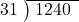  \setstretch{0.9} \begin{array}{rcc} \cline{2-3} \kern1em31& \kern-0.6em {\big)} \kern0.1em & \hspace{-0.8em} 1240 \\ \end{array}