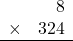 \begin{array}{rr} & 8  \\ \times &  324 \\ \hline \end{array}