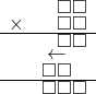  \setstretch{0.5} \begin{array}{rr} & \square\square   \\ \times &  \square \square \\ \hline & \square\square  \\ & \leftarrow\hspace*{0.3em}\hspace*{0.8em}  \\ & \square\square\hspace*{0.8em}  \\ \hline & \square\square\square   \\ \end{array}