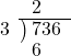  \setstretch{0.8} \begin{array}{rcc} \ &\ &\hspace{-2em}2 \\ \cline{2-3} \kern1em3& \kern-0.6em {\big)} \kern0.1em & \hspace{-1em}736 \\ \ &\ &\hspace{-2em}6 \\ \end{array}