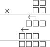  \setstretch{0.5} \begin{array}{rr} & \square\square   \\ \times &  \square \square \\ \hline & \leftarrow\hspace*{0.3em}\hspace*{0.8em} \\ & \square\square\square  \\ & \leftarrow\hspace*{0.3em}\hspace*{0.8em}\hspace*{0.8em}  \\ & \square\square\square\hspace*{0.8em}  \\ \hline & \square\square\square\square   \\ \end{array}