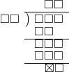  \setstretch{0.8} \begin{array}{rcc} \ &\ &\hspace{-0.2em}\square\square \\ \cline{2-3} \kern1em\square\square& \kern-0.6em {\big)} \kern0.1em & \hspace{-1em}\square\square\square \\ \ &\ &\hspace{-1.75em}\square\square \\ \cline{2-3} \ &\ &\hspace{-1em}\square\square\square \\ \ &\ &\hspace{-1em}\square\square\square \\ \cline{2-3} \ &\ &\hspace{-0.12em}\boxtimes\square \\ \end{array}