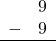 \begin{array}{rr} & 9 \\ - & 9 \\ \hline \end{array}