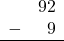 \begin{array}{rr} & 92 \\ - & 9 \\ \hline \end{array}