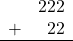 \begin{array}{rr} & 222 \\ + &   22 \\ \hline \end{array}