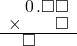  \setstretch{0.75} \begin{array}{rr} \hspace{0.1em}0\hspace{0.1em}.\square\square \\ \times\color{white}\square.\square\color{black}\square \\ \hline \square\color{white}.\square\square \\ \end{array}