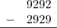 \begin{array}{rr} & 9292 \\ - &   2929 \\ \hline \end{array}