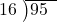  \setstretch{0.8} \begin{array}{rcc} \cline{2-3} \kern1em16& \kern-0.6em {\big)} \kern0.1em & \hspace{-1em}95 \\ \end{array}