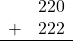 \begin{array}{rr} & 220 \\ + &   222 \\ \hline \end{array}