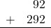 \begin{array}{rr} & 92 \\ + &   292 \\ \hline \end{array}