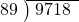  \setstretch{0.8} \begin{array}{rcc} \cline{2-3} \kern1em89& \kern-0.6em {\big)} \kern0.1em & \hspace{-0.8em} 9718 \\ \end{array}