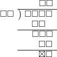  \setstretch{0.9} \begin{array}{rcc} \ &\ &\hspace{0.7em}\square\square\\ \cline{2-3} \kern1em\square\square& \kern-0.6em {\big)} \kern0.1em & \hspace{-1em}\square\square\square\square \\ \ &\ &\hspace{-0.95em}\square\square \\ \cline{2-3} \ &\ &\hspace{-0.16em}\square\square\square \\ \ &\ &\hspace{0.6em}\square\square \\ \cline{2-3} \ &\ &\hspace{0.6em}\boxtimes\square \\ \end{array}