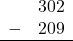 \begin{array}{rr} & 302 \\ - &   209 \\ \hline \end{array}