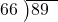  \setstretch{0.8} \begin{array}{rcc} \cline{2-3} \kern1em66& \kern-0.6em {\big)} \kern0.1em & \hspace{-1em}89 \\ \end{array}