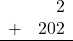 \begin{array}{rr} & 2 \\ + &   202 \\ \hline \end{array}