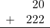 \begin{array}{rr} & 20 \\ + &   222 \\ \hline \end{array}