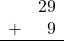 \begin{array}{rr} & 29 \\ + & 9 \\ \hline \end{array}