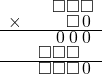  \setstretch{0.5} \begin{array}{rr} & \square\square\square  \\ \times &  \square \hspace*{0.13em}0\hspace*{0.13em} \\ \hline & \hspace*{0.13em}0\hspace*{0.13em}\hspace*{0.13em}0\hspace*{0.13em}\hspace*{0.13em}0\hspace*{0.13em}   \\ & \square\square\square\hspace*{0.8em}  \\ \hline & \square\square\square\hspace*{0.14em}0\hspace*{0.14em}   \\ \end{array}