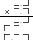  \setstretch{0.75} \begin{array}{rr} \color{white}\square.\color{black}\square.\square \\ \times\textcolor{white}.\square.\square \\ \hline \color{white}\square.\color{black}\square.\square \\ \square\textcolor{white}.\square\color{white}.\square \\ \hline \square.\square\textcolor{white}.\square \\ \end{array}