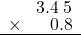  \setstretch{0.75} \begin{array}{rr} \color{white}9.\color{black}3.4\textcolor{white}.5 \\ \times\color{white}9.3.\color{black}0.8\\ \hline \end{array}