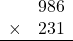 \begin{array}{rr} & 986   \\ \times &  231 \\ \hline \end{array}