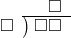  \setstretch{0.7} \begin{array}{rcc} \ &\ &\hspace{-0.2em}\square \\ \cline{2-3} \kern1em\square& \kern-0.6em {\big)} \kern0.1em & \hspace{-1em}\square\square \\ \end{array}