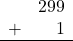 \begin{array}{rr} & 299 \\ + &   1 \\ \hline \end{array}