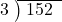  \setstretch{0.8} \begin{array}{rcc} \cline{2-3} \kern1em3& \kern-0.6em {\big)} \kern0.1em & \hspace{-0.8em} 152 \\ \end{array}