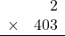 \begin{array}{rr} & 2  \\ \times &  403 \\ \hline \end{array}