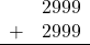 \begin{array}{rr} & 2999 \\ + &   2999 \\ \hline \end{array}