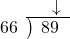  \setstretch{0.8} \begin{array}{rcc} \ &\ &\hspace{-0.2em}\downarrow \\ \cline{2-3} \kern1em66& \kern-0.6em {\big)} \kern0.1em & \hspace{-1em}89 \\ \end{array}