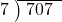  \setstretch{0.8} \begin{array}{rcc} \cline{2-3} \kern1em7& \kern-0.6em {\big)} \kern0.1em & \hspace{-0.8em} 707 \\ \end{array}