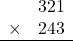 \begin{array}{rr} & 321  \\ \times &  243 \\ \hline \end{array}