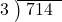  \setstretch{0.8} \begin{array}{rcc} \cline{2-3} \kern1em3& \kern-0.6em {\big)} \kern0.1em & \hspace{-0.8em} 714 \\ \end{array}