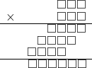  \setstretch{0.7} \begin{array}{rr} & \square\square\square  \\ \times &  \square\square\square \\ \hline & \square\square\square\square \\ & \square\square\square\square\hspace*{0.8em}  \\ & \square\square\square\square\hspace*{1.6em}  \\ \hline & \square\square\square\square\square\square   \\ \end{array}