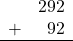 \begin{array}{rr} & 292 \\ + &   92 \\ \hline \end{array}