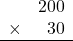 \begin{array}{rr} & 200   \\ \times &  30 \\ \hline \end{array}