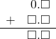 \begin{array}{rr} & 0.\square \\ + & \square.\square \\ \hline & \square.\square \end{array}