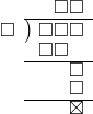  \setstretch{0.8} \begin{array}{rcc} \ &\ &\hspace{-0.2em}\square\square \\ \cline{2-3} \kern1em\square& \kern-0.6em {\big)} \kern0.1em & \hspace{-1em}\square\square\square \\ \ &\ &\hspace{-1.75em}\square\square \\ \cline{2-3} \ &\ &\hspace{0.6em}\square \\ \ &\ &\hspace{0.6em}\square \\ \cline{2-3} \ &\ &\hspace{0.6em}\boxtimes \\ \end{array}